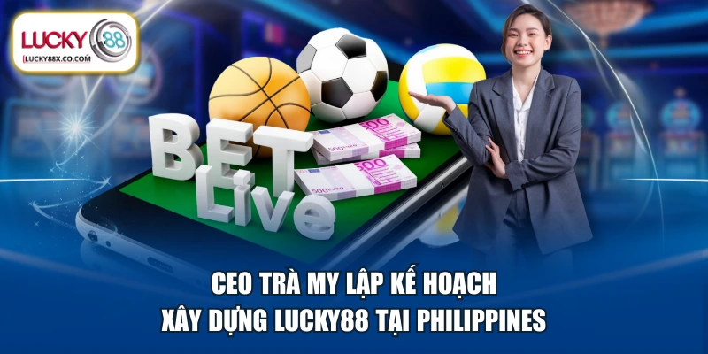 CEO Trà My lập kế hoạch xây dựng LUCKY88 tại Philippines 