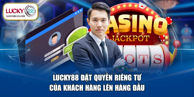 LUCKY88 đặt quyền riêng tư của khách hàng lên hàng đầu