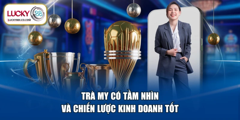 Trà My có tầm nhìn và chiến lược kinh doanh tốt